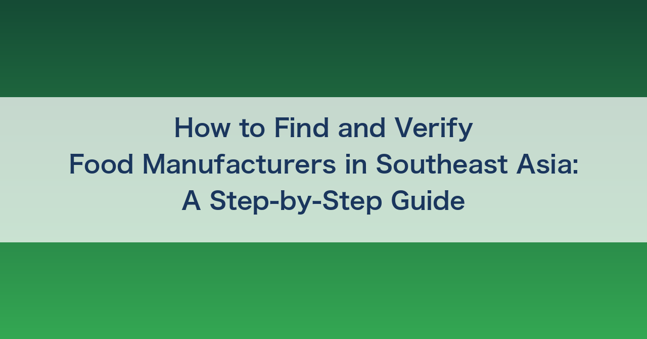 How to Find and Verify Food Manufacturers in Southeast Asia: A Step-by-Step Guide